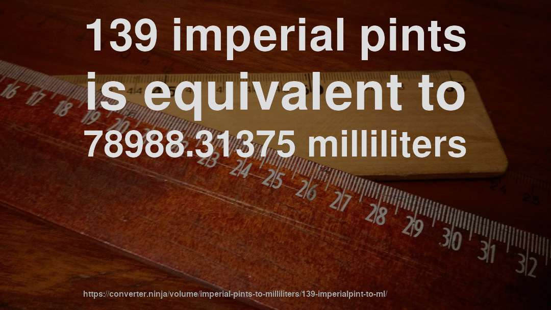 139 imperial pints is equivalent to 78988.31375 milliliters