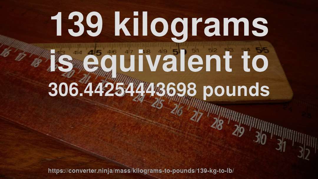 139 kilograms is equivalent to 306.44254443698 pounds
