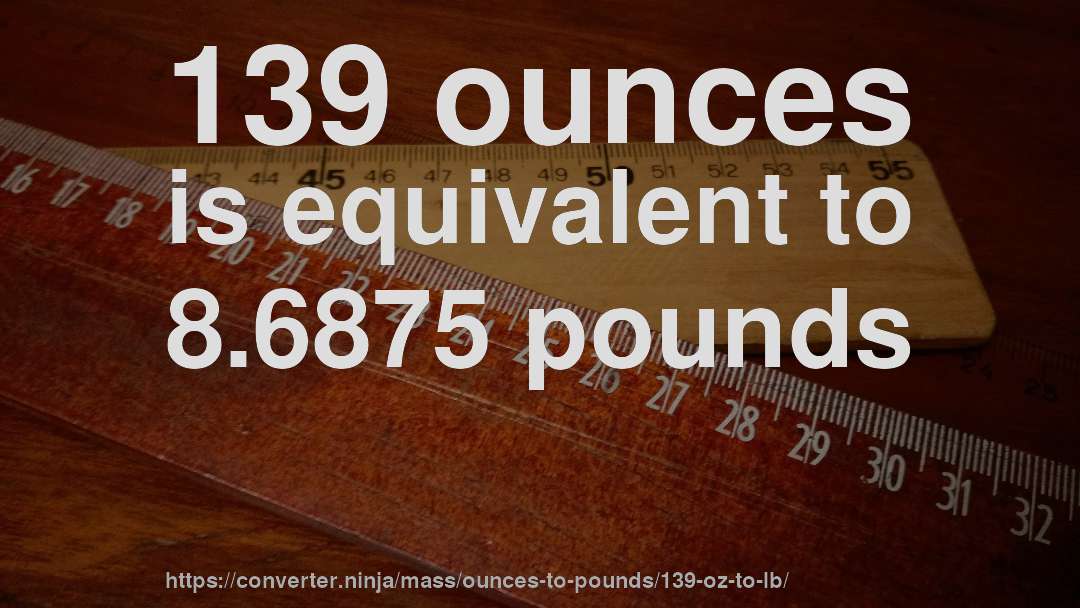 139 ounces is equivalent to 8.6875 pounds