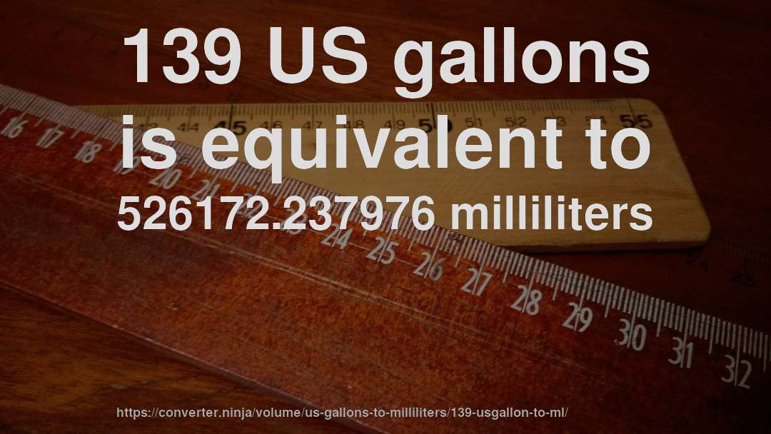 139 US gallons is equivalent to 526172.237976 milliliters