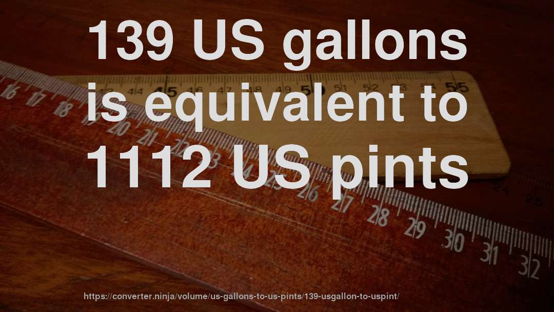 139 US gallons is equivalent to 1112 US pints