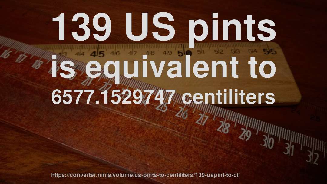 139 US pints is equivalent to 6577.1529747 centiliters