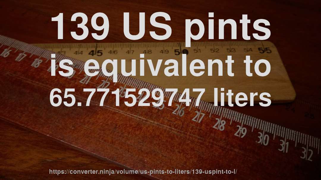 139 US pints is equivalent to 65.771529747 liters