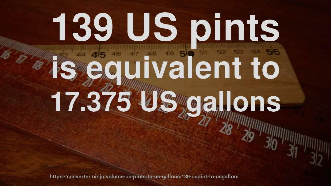 139 US pints is equivalent to 17.375 US gallons