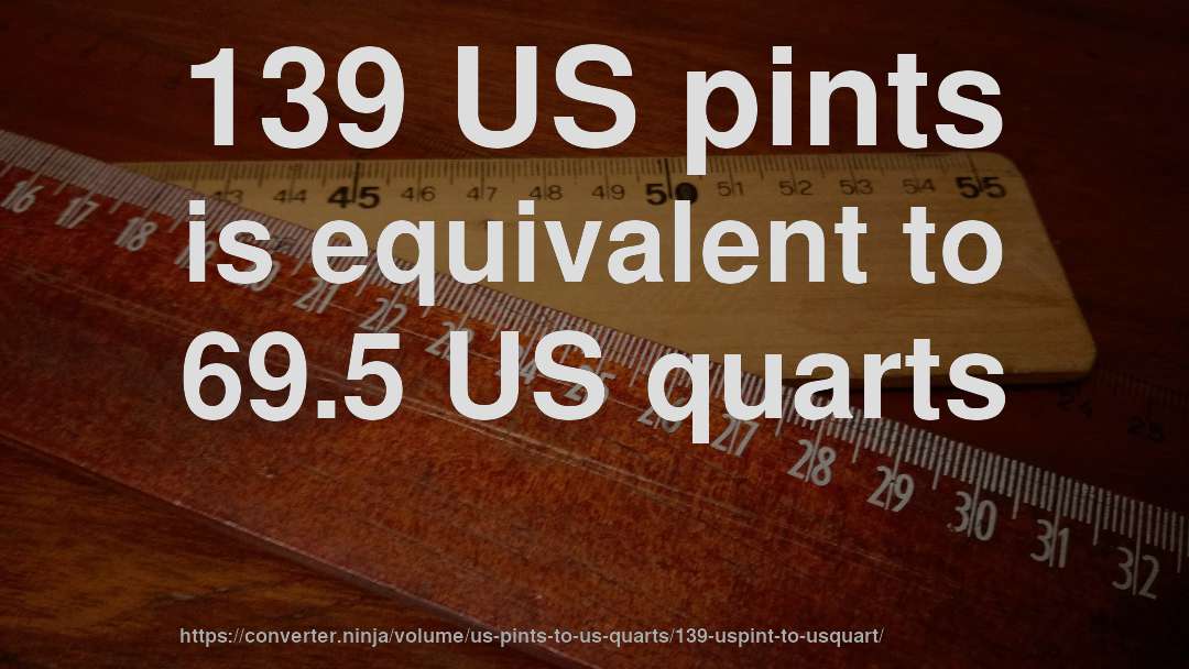 139 US pints is equivalent to 69.5 US quarts