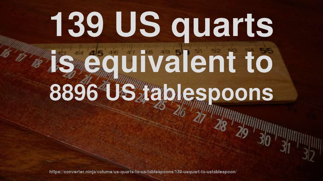 139 US quarts is equivalent to 8896 US tablespoons