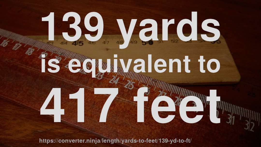 139 yards is equivalent to 417 feet