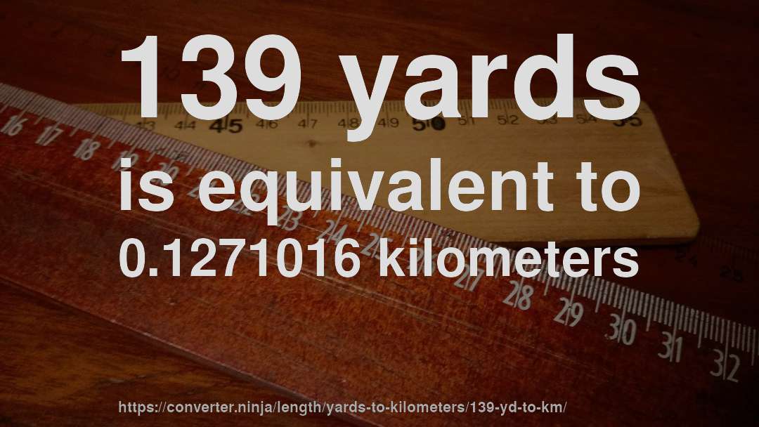 139 yards is equivalent to 0.1271016 kilometers