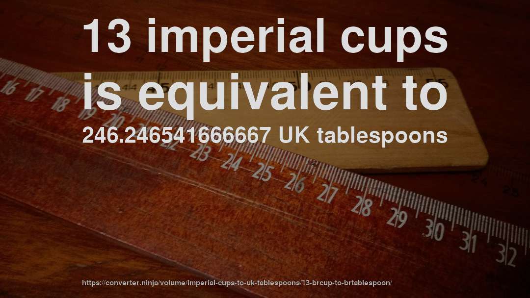 13 imperial cups is equivalent to 246.246541666667 UK tablespoons