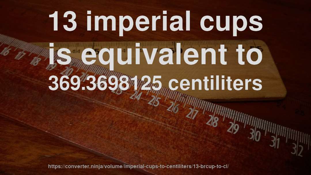 13 imperial cups is equivalent to 369.3698125 centiliters