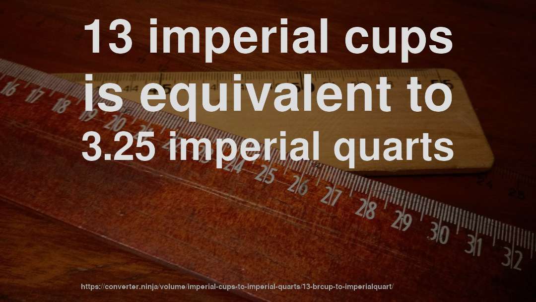 13 imperial cups is equivalent to 3.25 imperial quarts