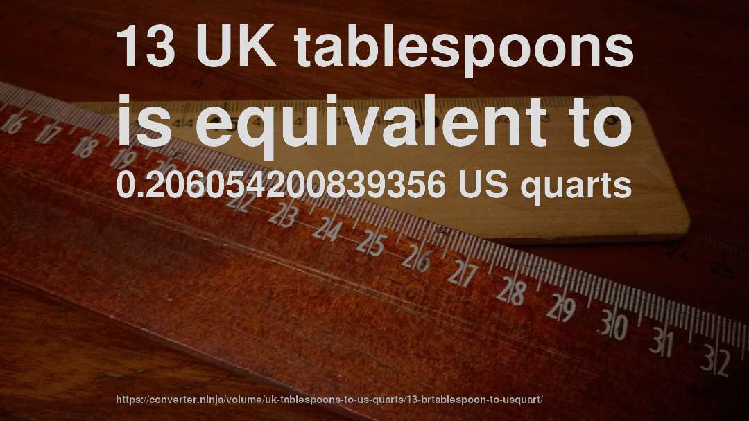 13 UK tablespoons is equivalent to 0.206054200839356 US quarts