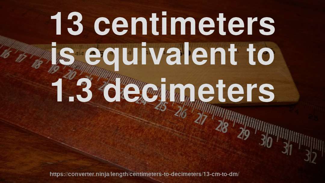 13 centimeters is equivalent to 1.3 decimeters