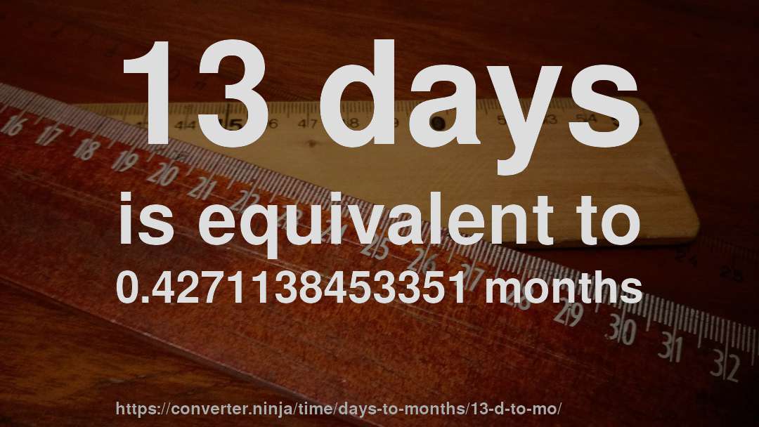 13 days is equivalent to 0.4271138453351 months