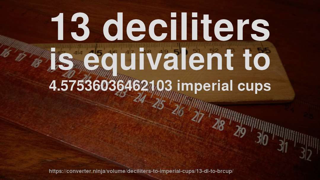 13 deciliters is equivalent to 4.57536036462103 imperial cups