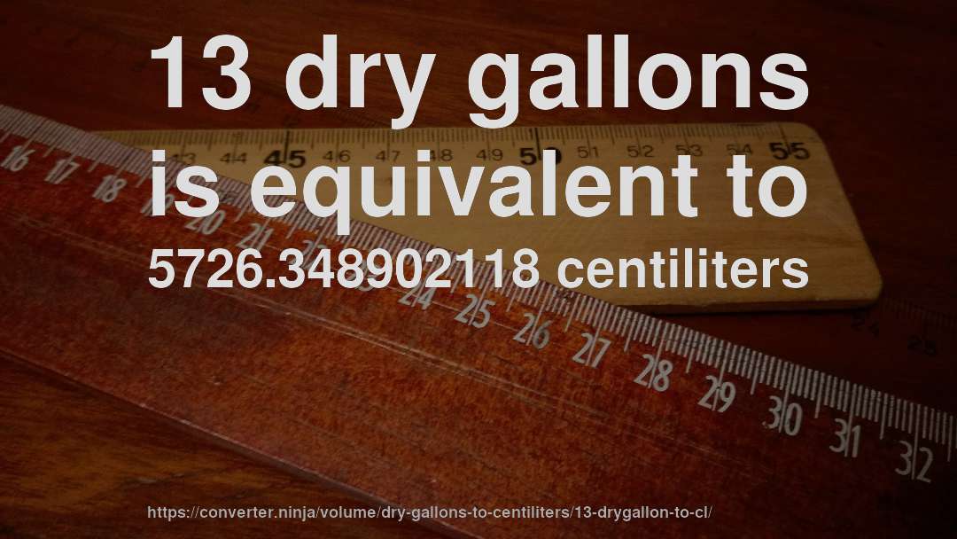 13 dry gallons is equivalent to 5726.348902118 centiliters