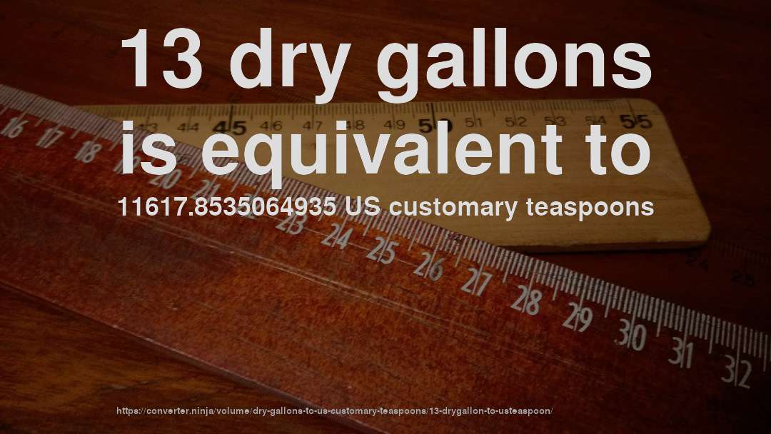 13 dry gallons is equivalent to 11617.8535064935 US customary teaspoons