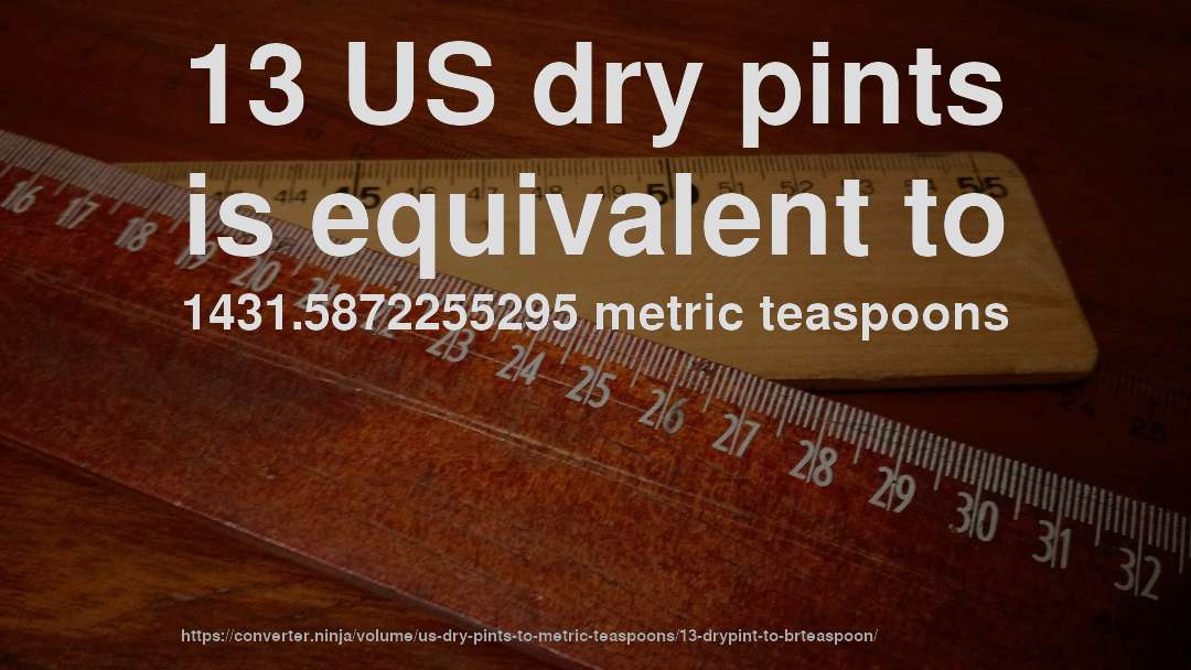 13 US dry pints is equivalent to 1431.5872255295 metric teaspoons