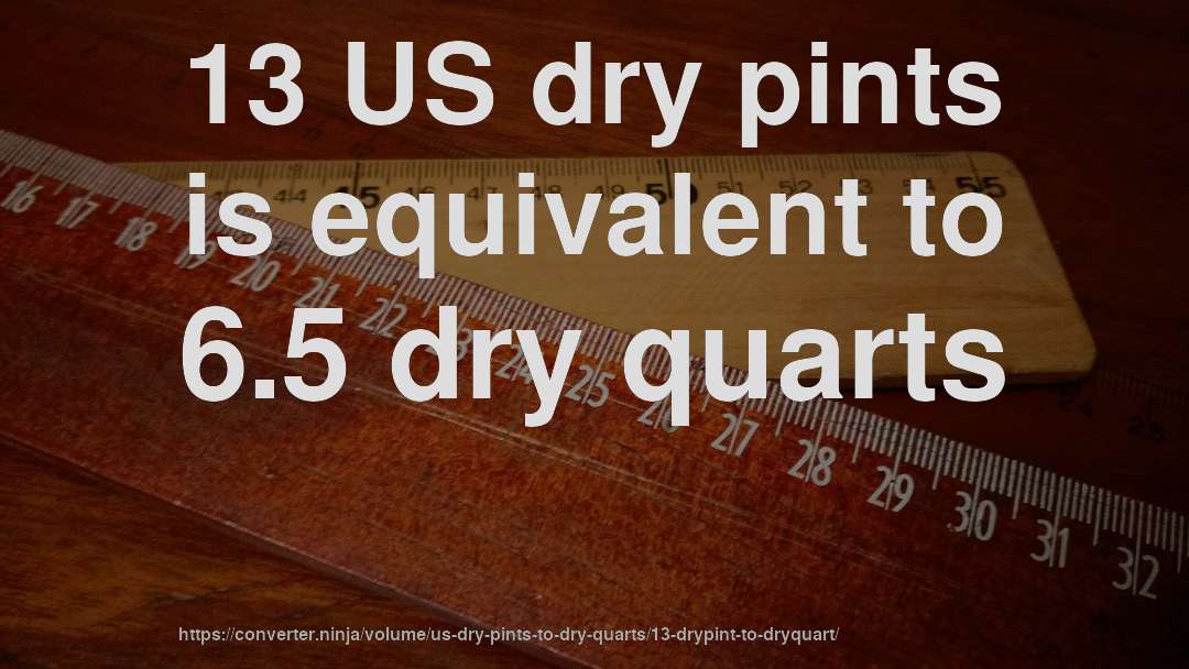 13 US dry pints is equivalent to 6.5 dry quarts