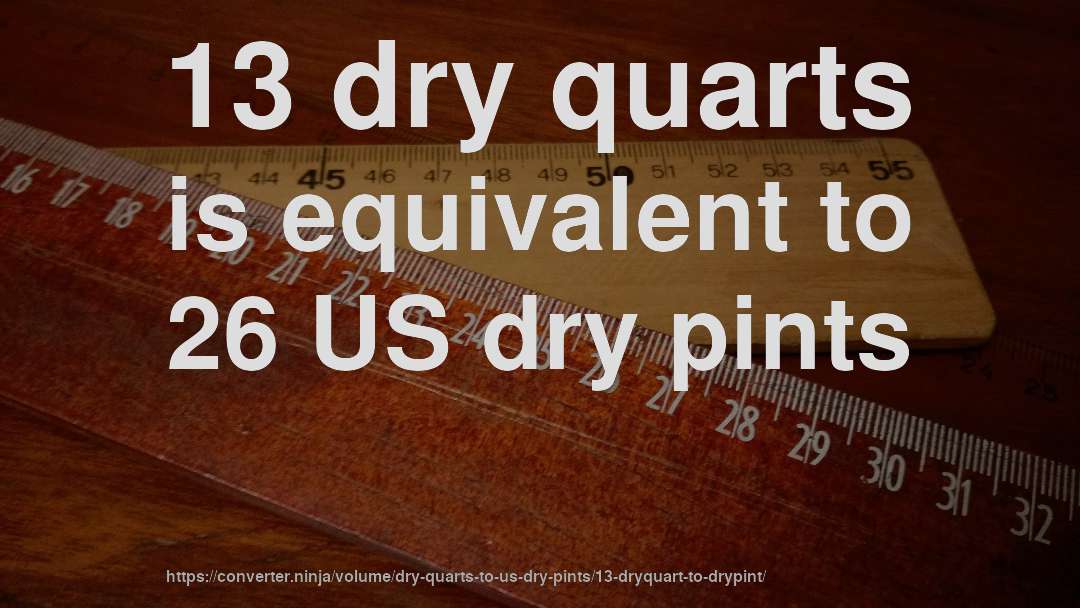 13 dry quarts is equivalent to 26 US dry pints