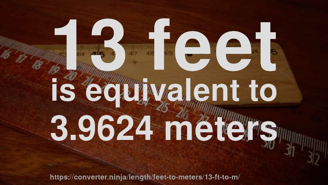 13 feet is equivalent to 3.9624 meters