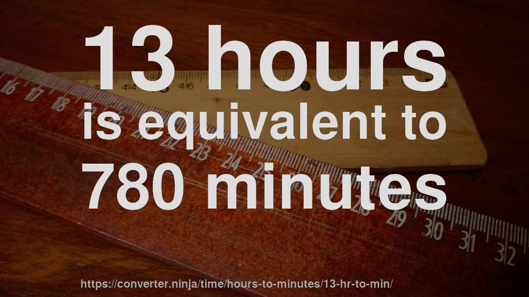 13 hours is equivalent to 780 minutes