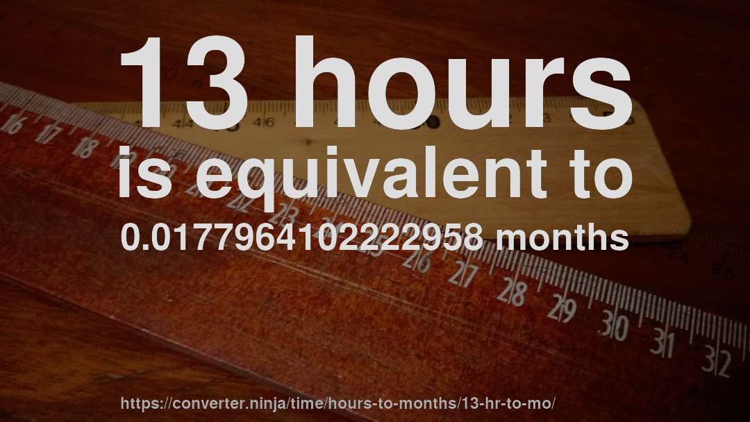 13 hours is equivalent to 0.0177964102222958 months