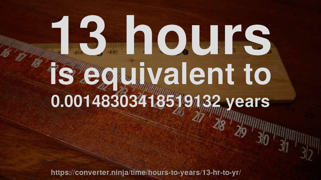 13 hours is equivalent to 0.00148303418519132 years
