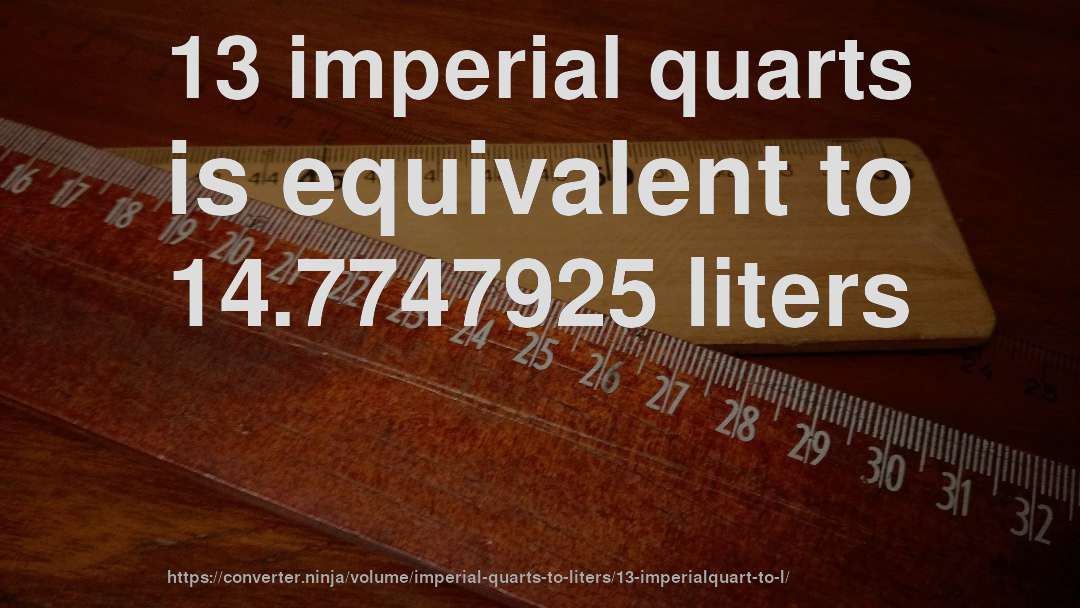 13 imperial quarts is equivalent to 14.7747925 liters