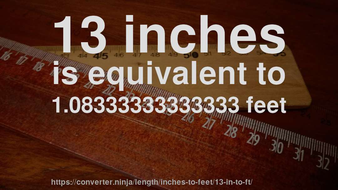 13 inches is equivalent to 1.08333333333333 feet
