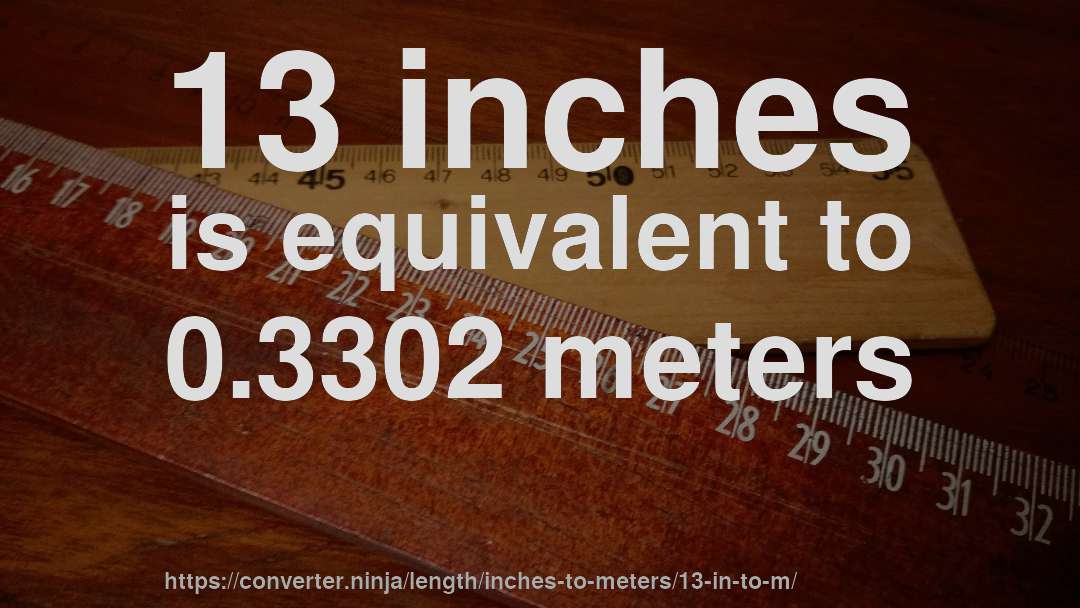 13 inches is equivalent to 0.3302 meters