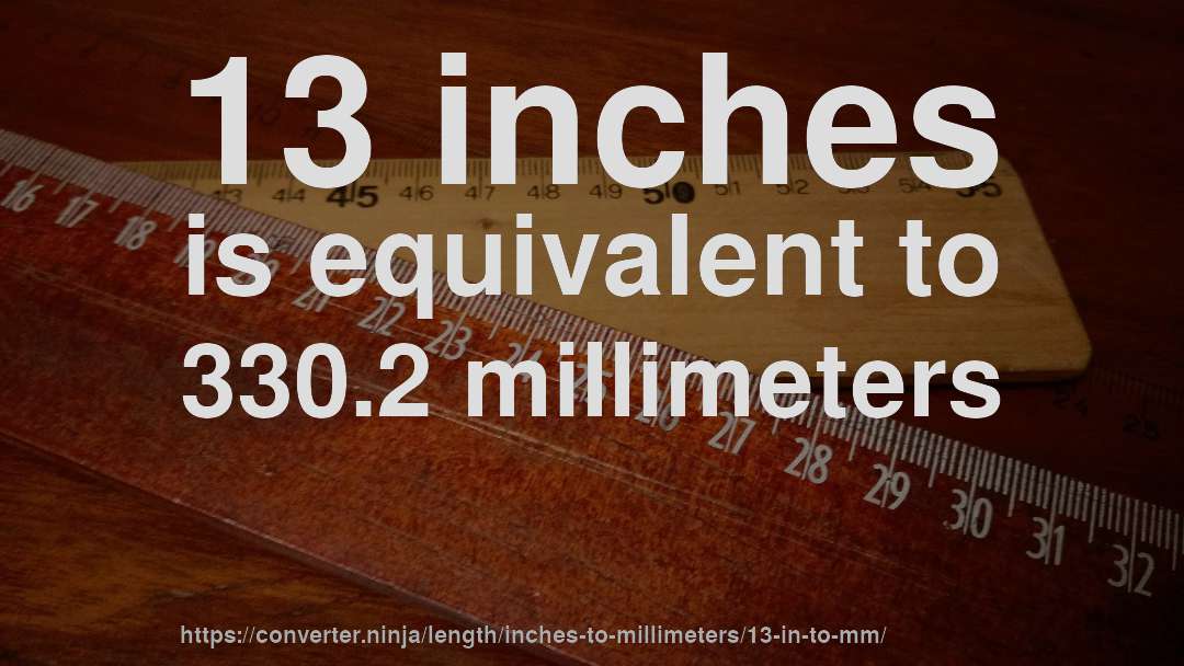 13 inches is equivalent to 330.2 millimeters