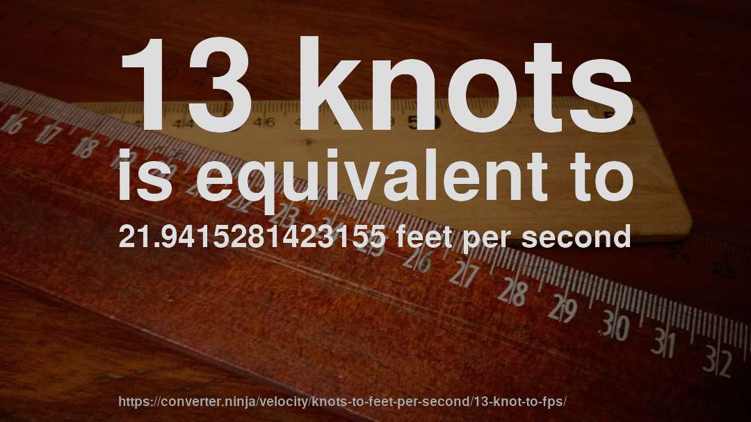 13 knots is equivalent to 21.9415281423155 feet per second