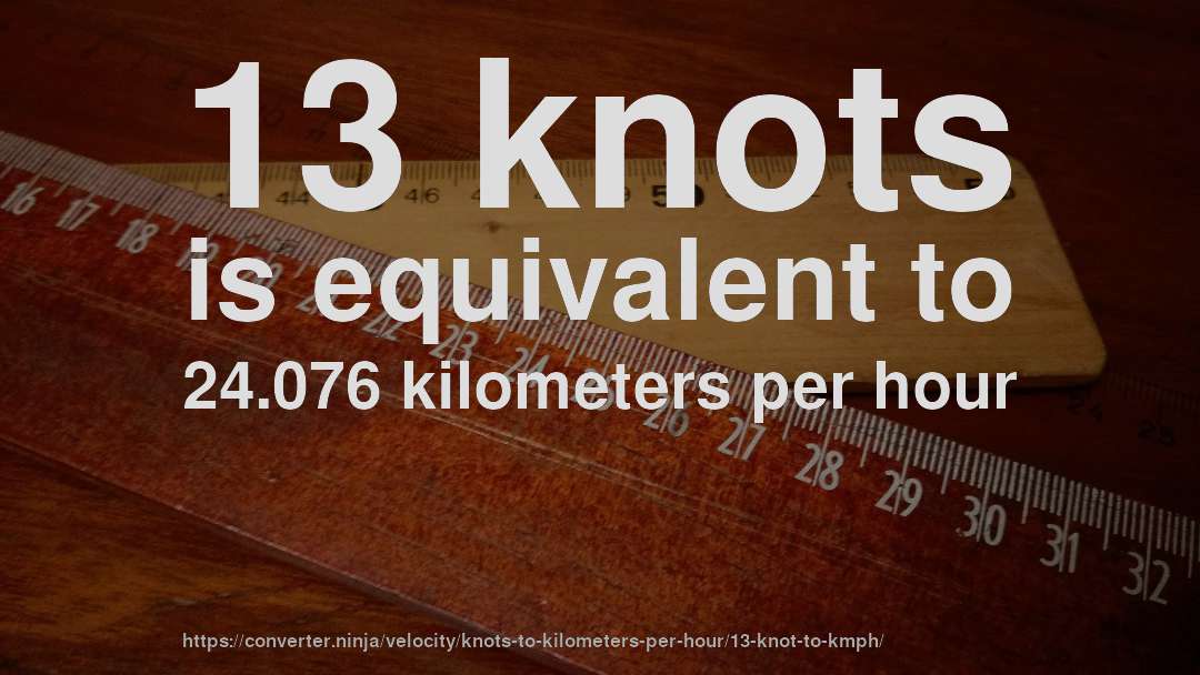 13 knots is equivalent to 24.076 kilometers per hour