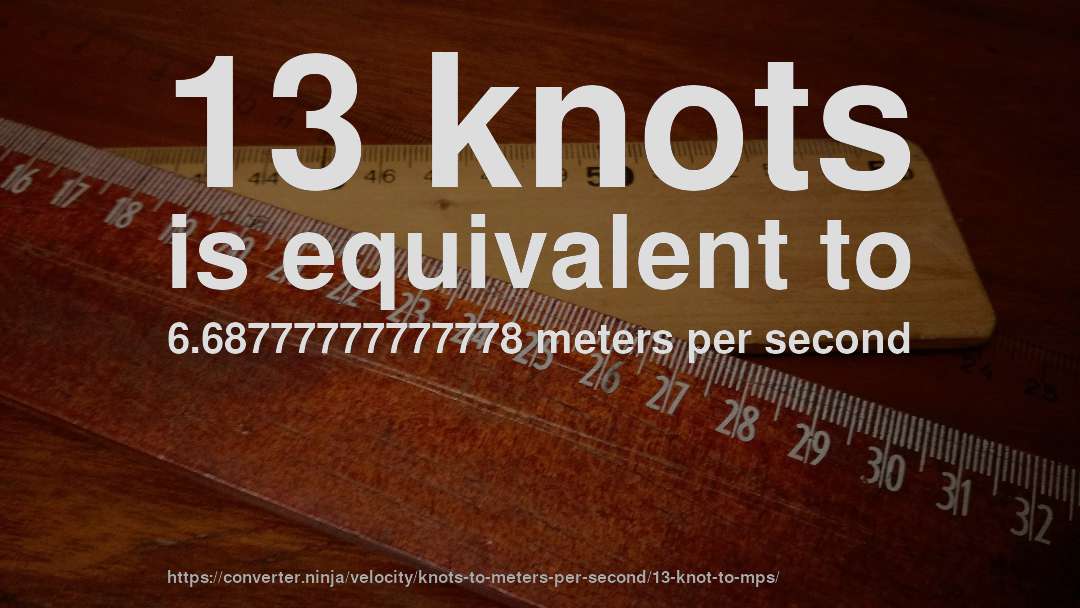 13 knots is equivalent to 6.68777777777778 meters per second