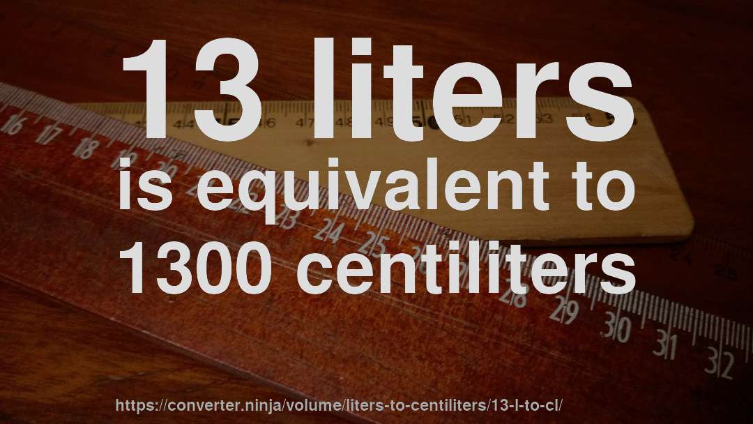 13 liters is equivalent to 1300 centiliters