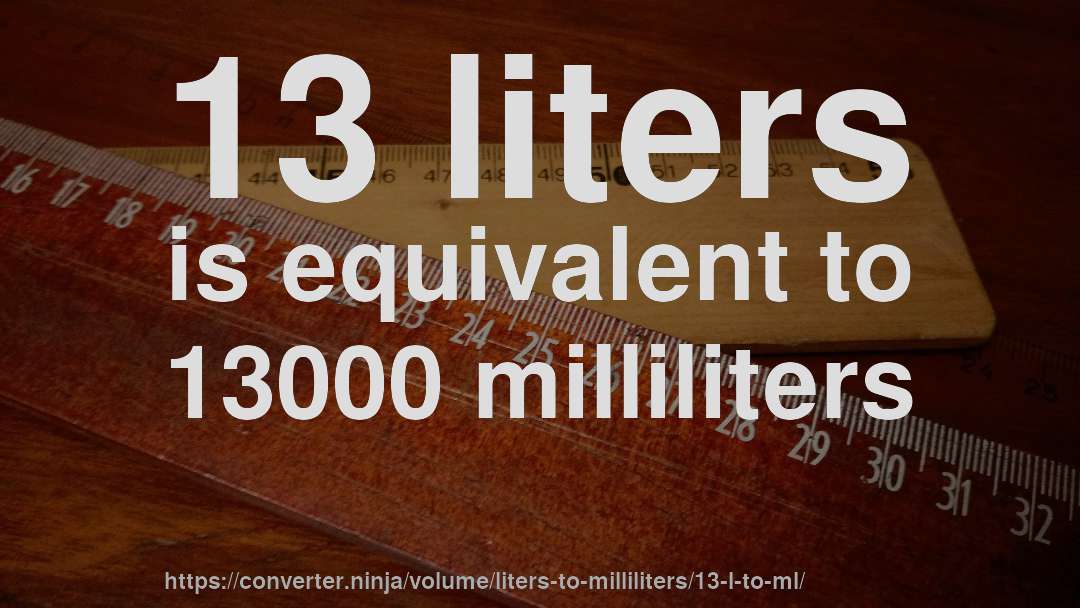 13 liters is equivalent to 13000 milliliters