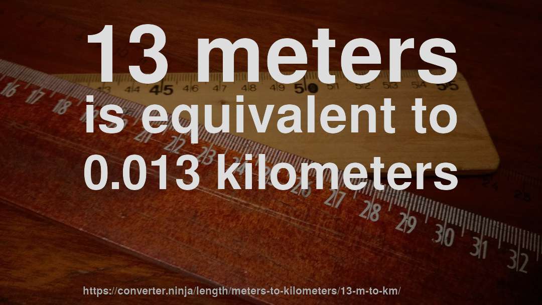 13 meters is equivalent to 0.013 kilometers
