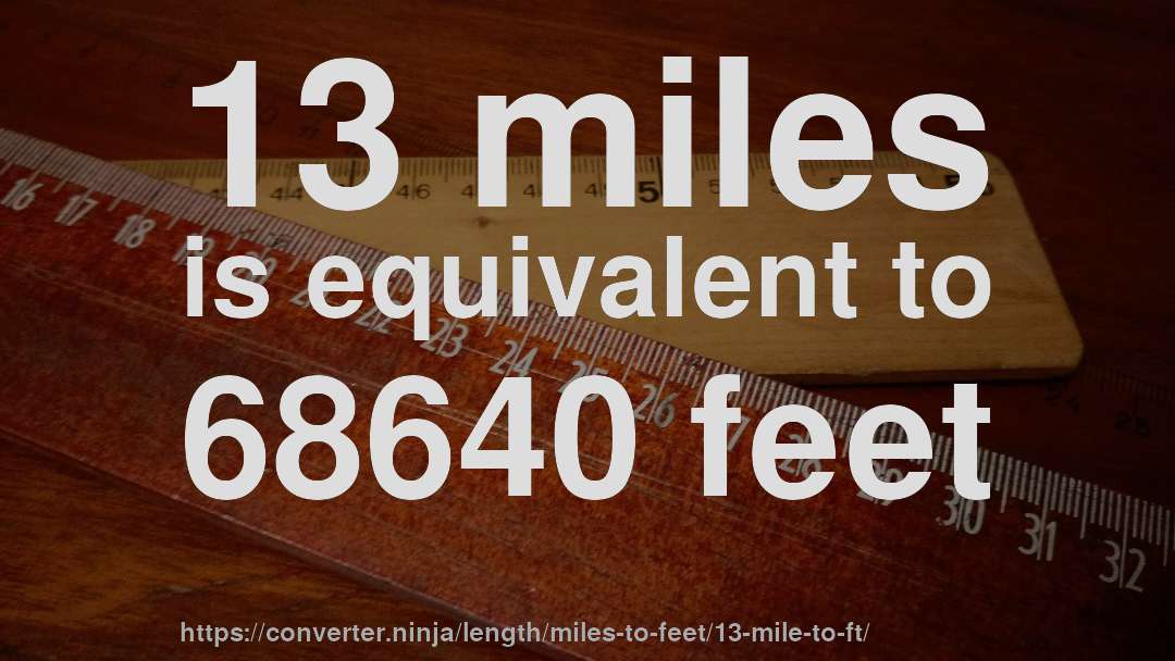 13 miles is equivalent to 68640 feet
