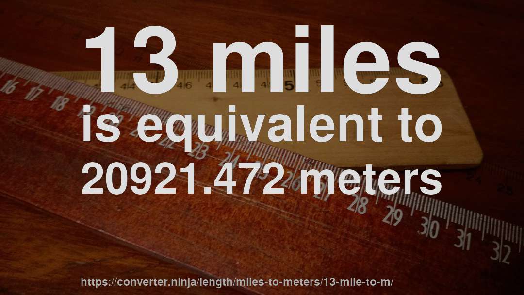 13 miles is equivalent to 20921.472 meters