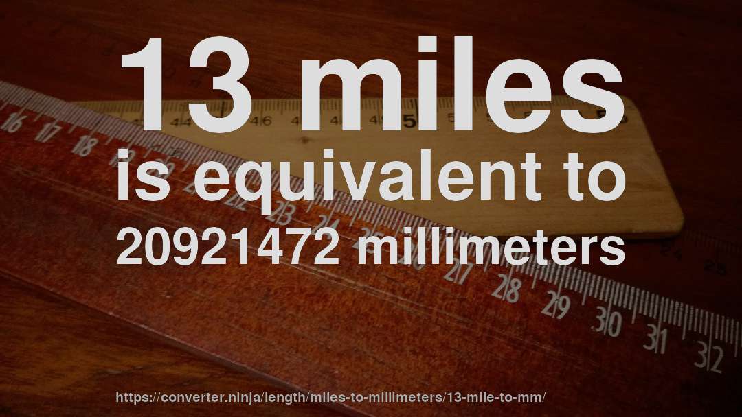 13 miles is equivalent to 20921472 millimeters
