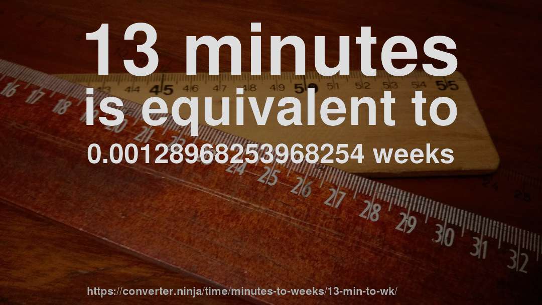 13 minutes is equivalent to 0.00128968253968254 weeks