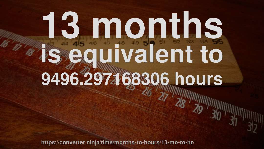 13 months is equivalent to 9496.297168306 hours