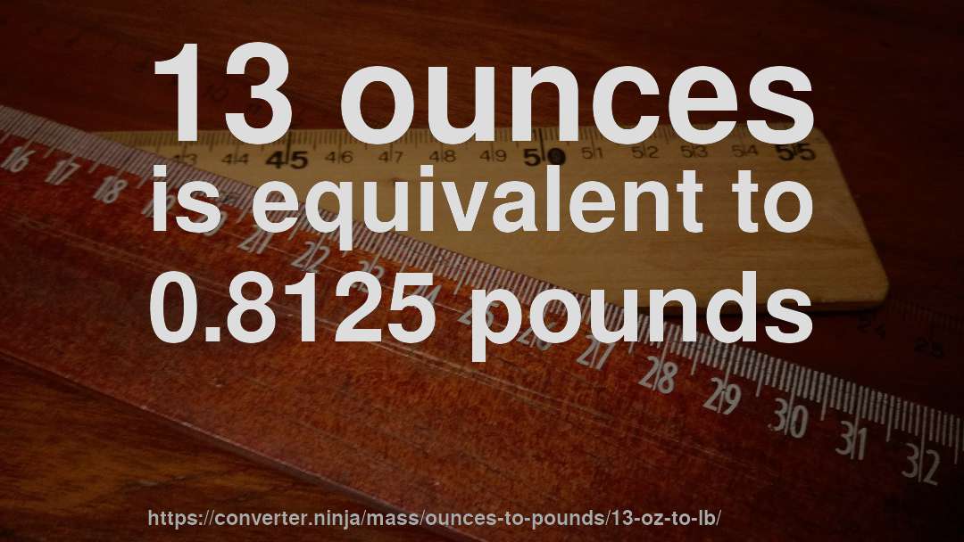 13 ounces is equivalent to 0.8125 pounds
