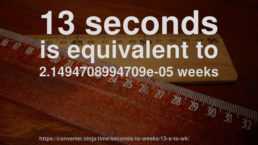13 seconds is equivalent to 2.1494708994709e-05 weeks