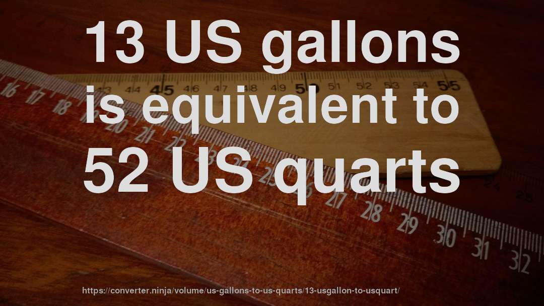 13 US gallons is equivalent to 52 US quarts
