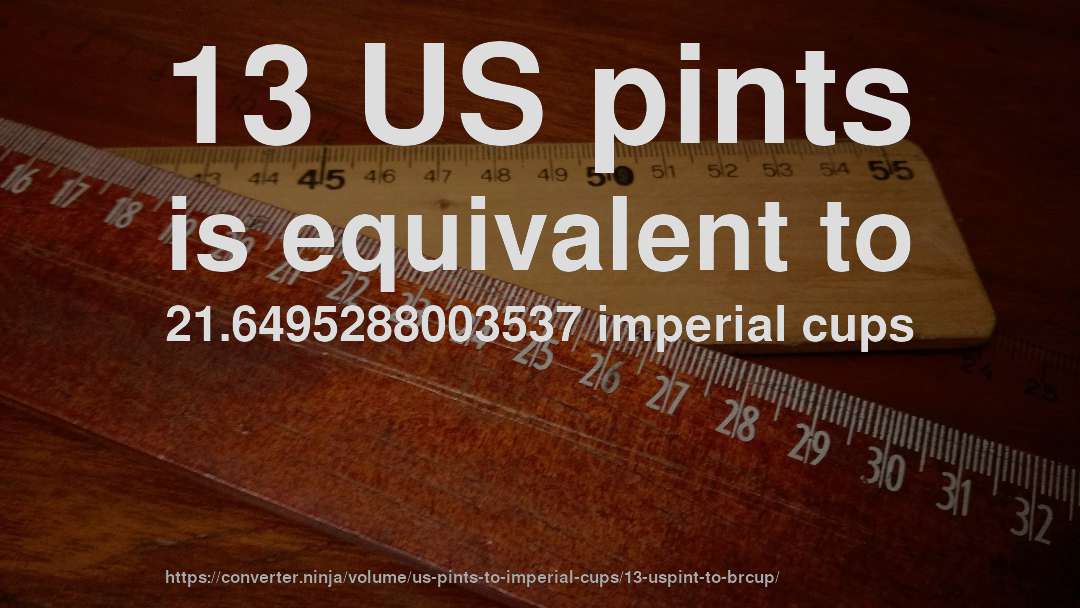 13 US pints is equivalent to 21.6495288003537 imperial cups