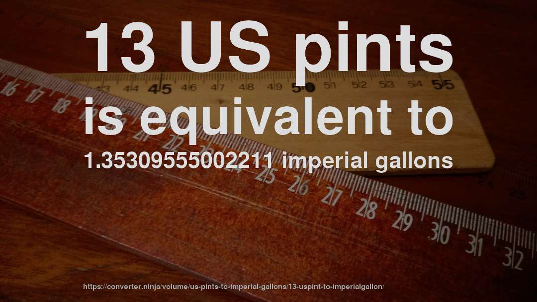 13 US pints is equivalent to 1.35309555002211 imperial gallons