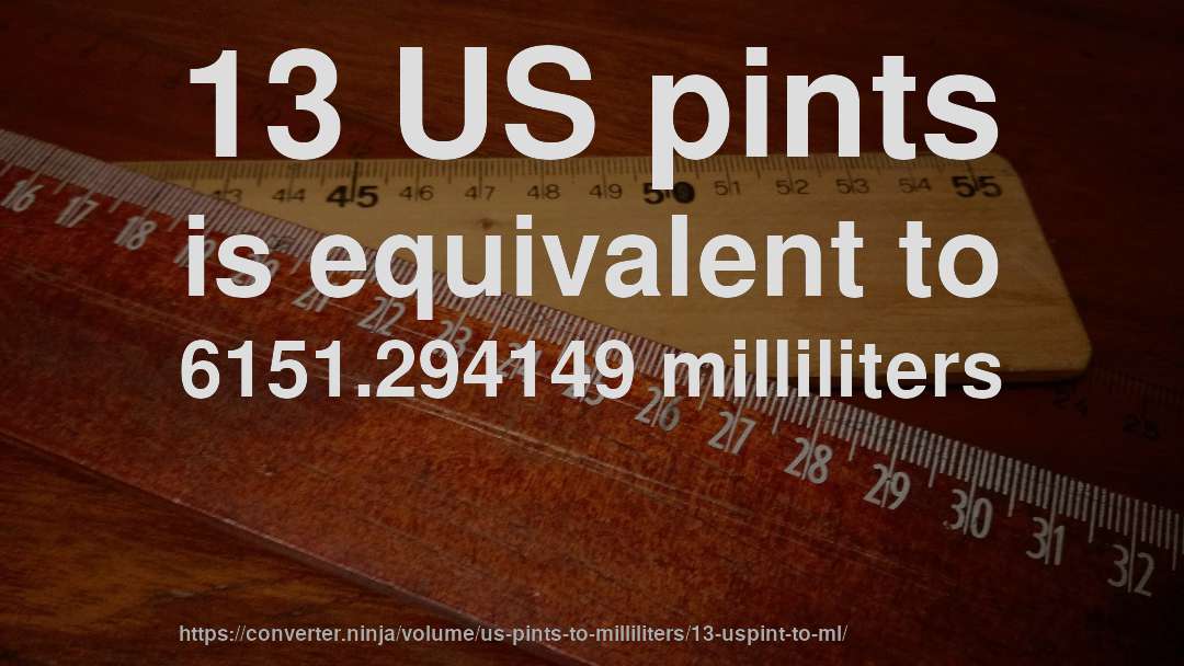 13 US pints is equivalent to 6151.294149 milliliters