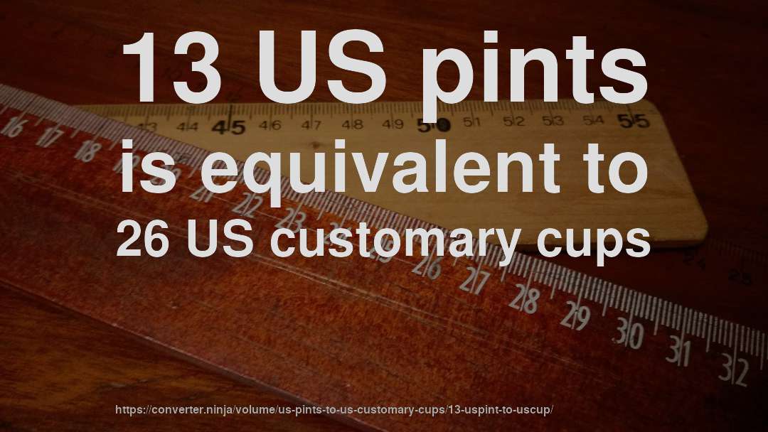 13 US pints is equivalent to 26 US customary cups